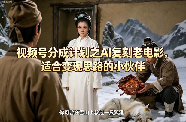 视频号分成计划之AI复刻老电影，适合变现思路的小伙伴-九节课