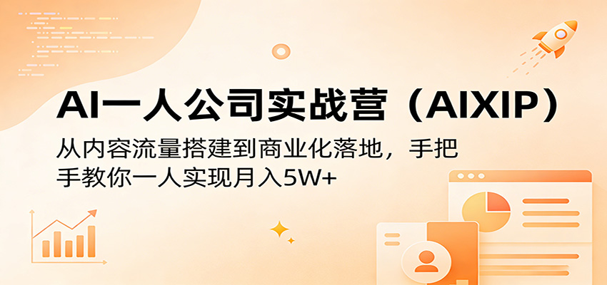 AI一人公司实战营（AIXIP）：从内容流量搭建到商业化落地，手把手教你一人实现月入5W+-九节课