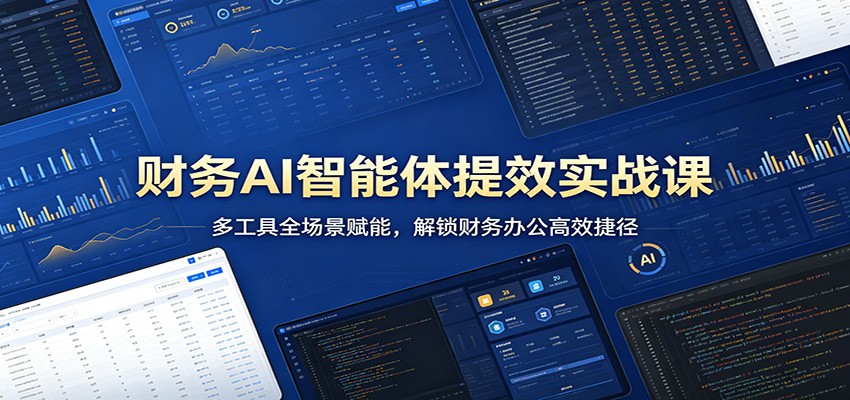 财务AI智能体提效实战课：多工具全场景赋能，解锁财务办公高效捷径-九节课