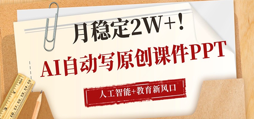 AI自动写原创课件PPT，人工智能+教育新AI风口，月稳定2W+-九节课