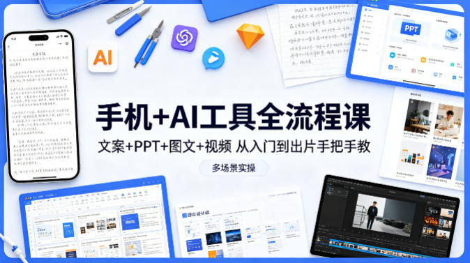 手机+AI工具全流程课，文案+PPT+图文+视频，从入门到出片手把手教，多场景实操（更新）-九节课
