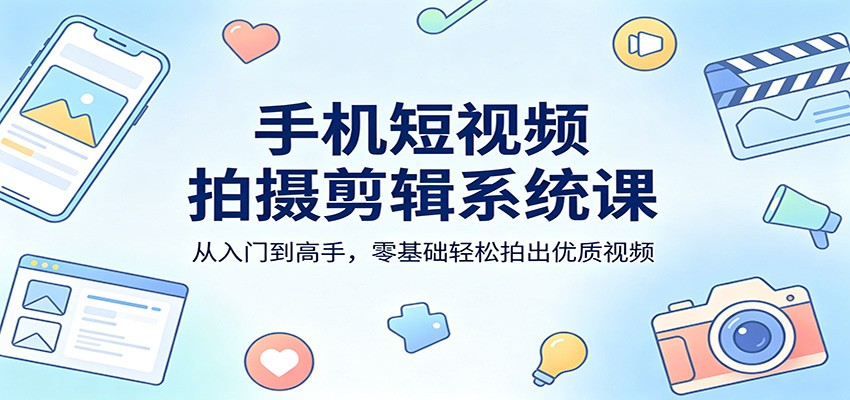 手机短视频拍摄剪辑系统课：从入门到高手，零基础轻松拍出优质视频-九节课