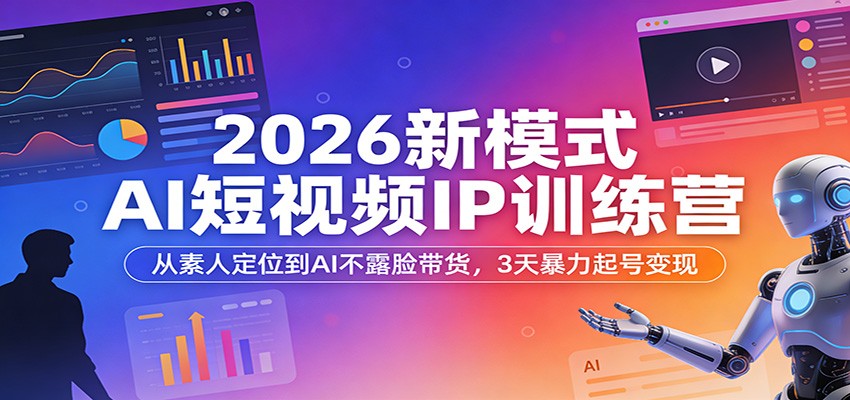 2026新模式AI短视频IP训练营：从素人定位到AI不露脸带货，3天暴力起号变现-九节课