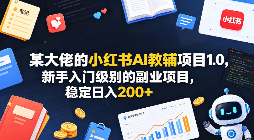 某大佬的小红书AI教辅项目1.0，新手入门级别的副业项目，稳定日入200+-九节课
