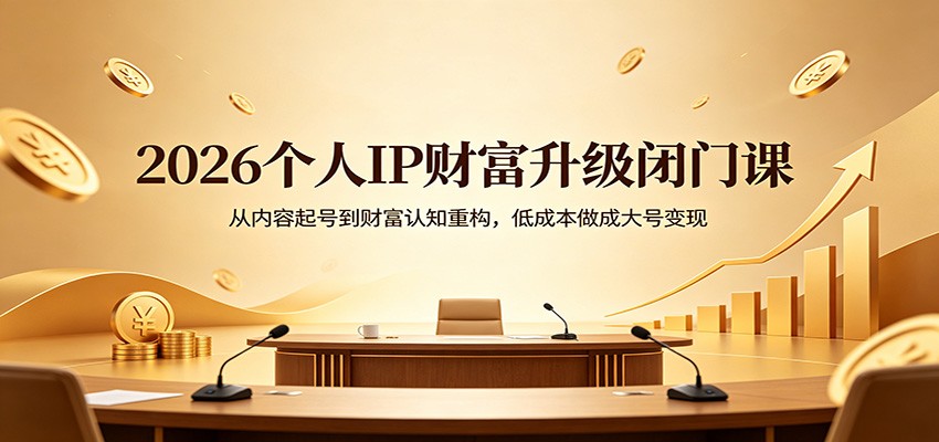 2026个人IP财富升级闭门课：从内容起号到财富认知重构，低成本做成大号变现-九节课