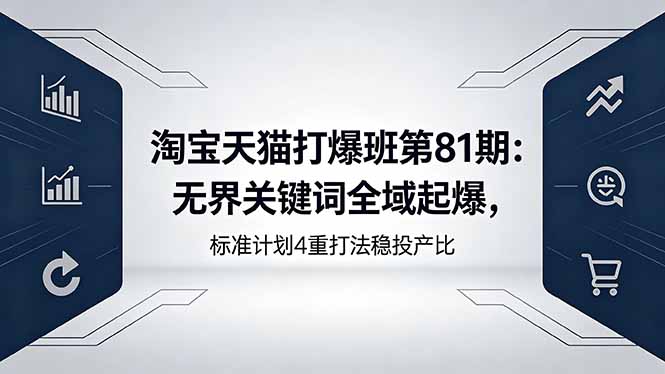 （18394期）淘宝天猫打爆班第81期：无界关键词全域起爆，标准计划4重打法稳投产比-九节课