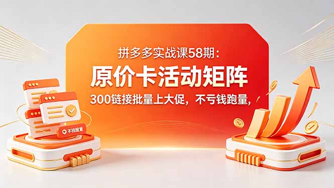 （18395期）拼多多实战课58期：原价卡活动矩阵，300链接批量上大促，不亏钱跑量-九节课