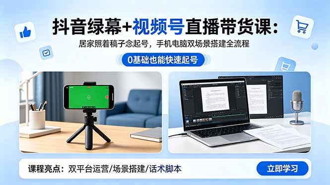 （18494期）抖音绿幕+视频号直播带货课：居家照着稿子念起号，手机电脑双场景搭建全流程-九节课