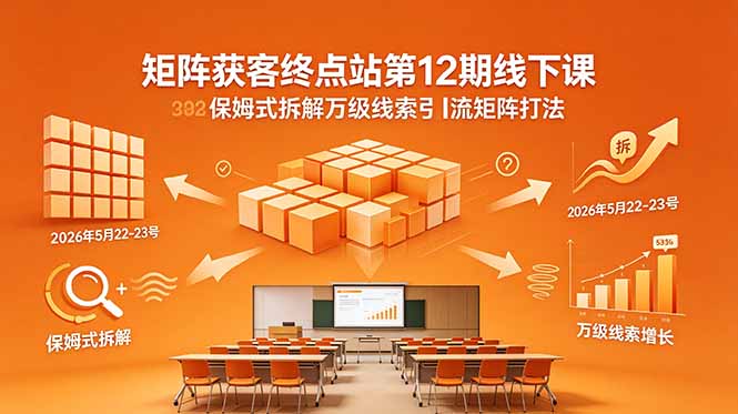 （18603期）矩阵获客终点站第12期线下课 2026年5月22-23号 保姆式拆解万级线索引流矩阵打法-九节课