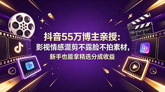 （18397期）抖音55万博主亲授：影视情感混剪不露脸不拍素材，新手也能拿精选分成收益-九节课