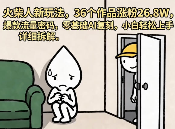 火柴人新玩法，36个作品涨粉26.8W，爆款流量密码，零基础AI复刻，小白轻松上手，详细拆解-九节课