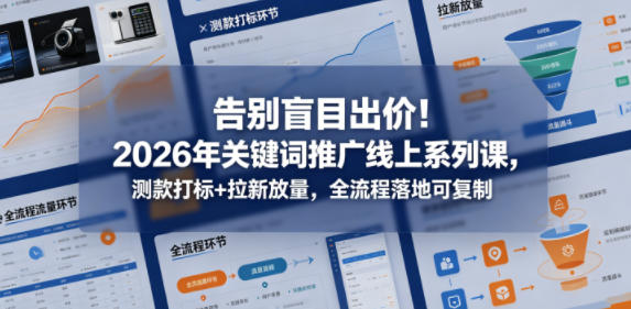告别盲目出价！2026年关键词推广线上系列课，测款打标+拉新放量，全流程落地可复制-九节课