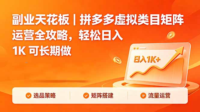 （18442期）副业天花板｜拼多多虚拟类目矩阵运营全攻略，轻松日入 1K 可长期做-九节课