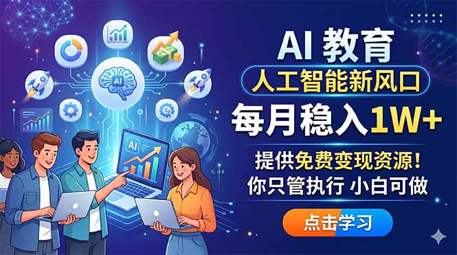 （18376期）AI 教育人工智能新风口，每月稳入1W+，提供免费变现资源！你只管执行 小白可做-九节课