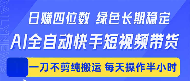 （18418期）日入四位数！Ai全自动快手短视频带货，绿色长期稳定，一刀不剪纯搬运，每天操作半小时-九节课