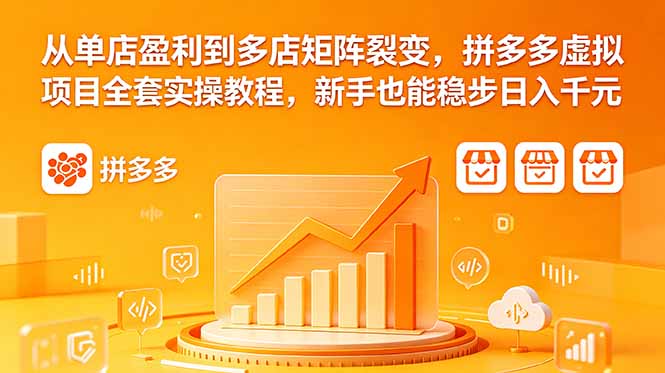 （18576期）从单店盈利到多店矩阵裂变，拼多多虚拟项目全套实操教程，新手也能稳步日入千元-九节课