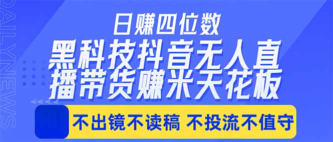 （18320期）日入四位数！！最新黑科技抖音无人直播带货赚钱天花板，不出镜，不读稿，不投流，不值守，手...-九节课