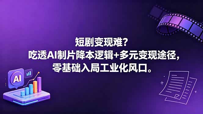（18539期）短剧变现难？吃透AI制片降本逻辑+多元变现途径，零基础入局工业化风口-九节课