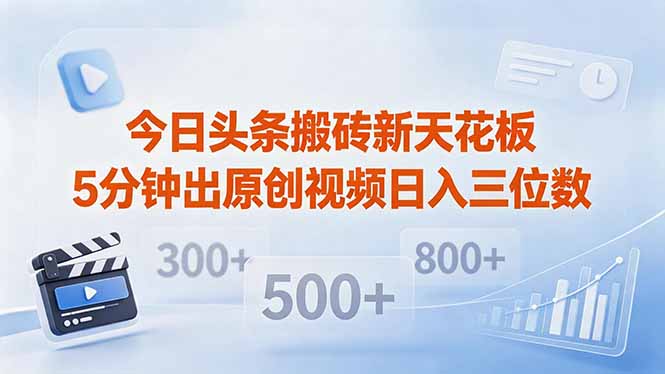 （18362期）今日头条搬砖新天花板 仅需复制粘贴5分钟出原创视频 发多平台日入三位数-九节课