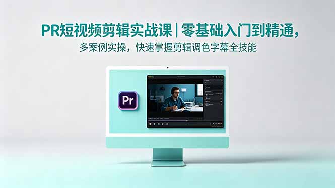 （18633期）PR短视频剪辑实战课｜零基础入门到精通，多案例实操，快速掌握剪辑调色字幕全技能-九节课