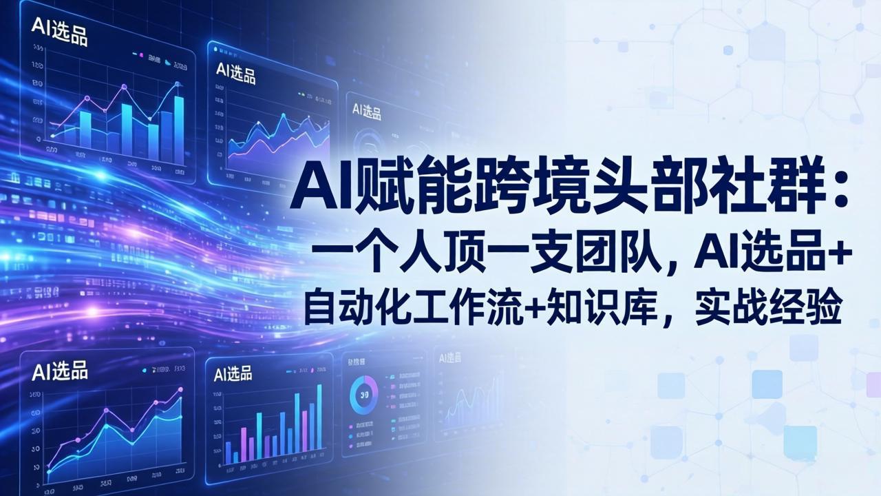 （18425期）AI赋能跨境头部社群-更新5月：一个人顶一支团队，AI选品+自动化工作流+知识库，实战经验-九节课