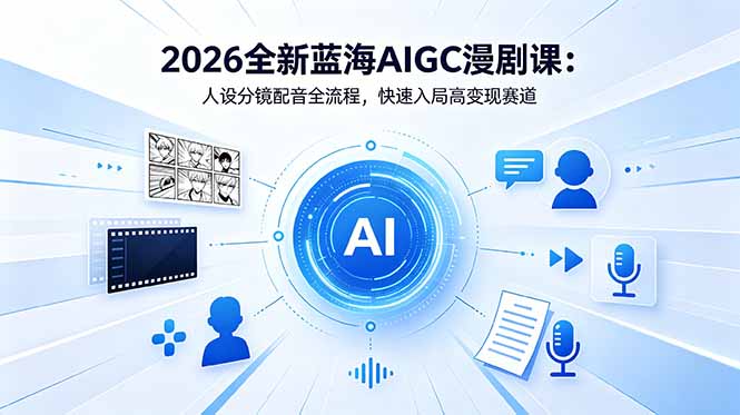 （18621期）2026全新蓝海AIGC漫剧课：人设分镜配音全流程，快速入局高变现赛道-九节课
