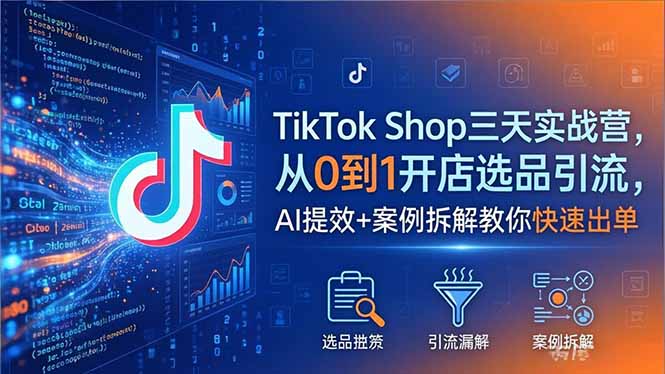 （18365期）TikTok Shop三天实战营2026年5月，从0到1开店选品引流，AI提效+案例拆解教你快速出单-九节课