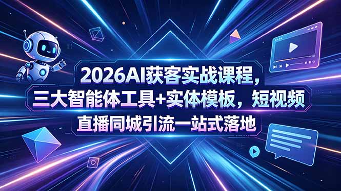 （18502期）2026AI获客实战课程，三大智能体工具+实体模板，短视频直播同城引流一站式落地-九节课