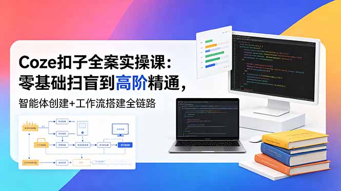（18538期）Coze扣子全案实操课：零基础扫盲到高阶精通，智能体创建+工作流搭建全链路-九节课
