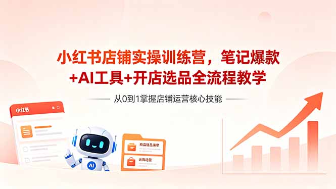 （18515期）小红书店铺实操训练营，笔记爆款+AI工具+开店选品全流程教学-九节课