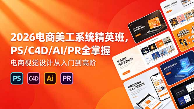 （18504期）2026电商美工系统精英班，PS/C4D/AI/PR全掌握，电商视觉设计从入门到高阶-九节课