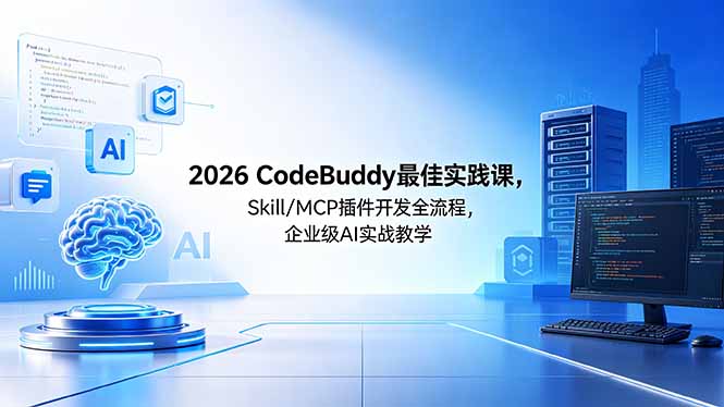 （18516期） 2026CodeBuddy最佳实践课，Skill/MCP 插件开发全流程，企业级 AI 实战教学-九节课