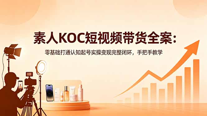 （18669期）素人KOC短视频带货全案：零基础打通认知起号实操变现完整闭环，手把手教学-九节课