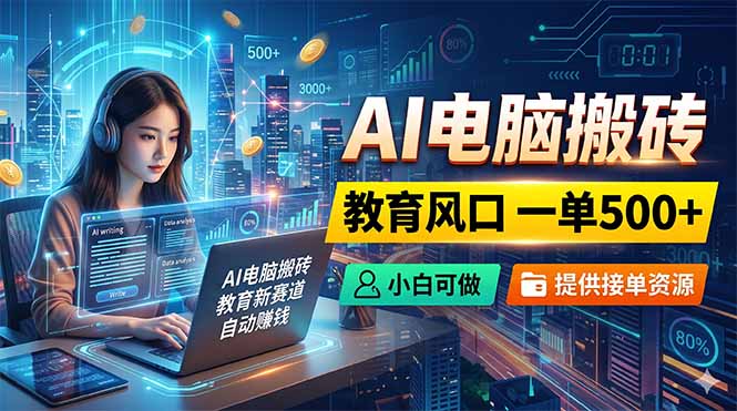 （18608期）AI电脑搬砖，教育风口一单500+，小白可做，提供接单资源-九节课