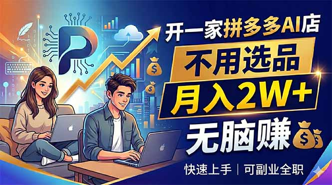 （18520期）开一家拼多多AI店，不用选品，月入2W+，无脑赚，可副业全职-九节课