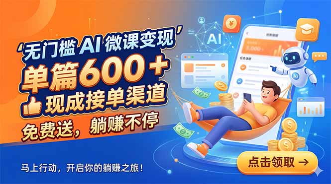 （18653期）无门槛 AI 微课变现，单篇600 + 现成接单渠道，免费送，躺赚不停-九节课