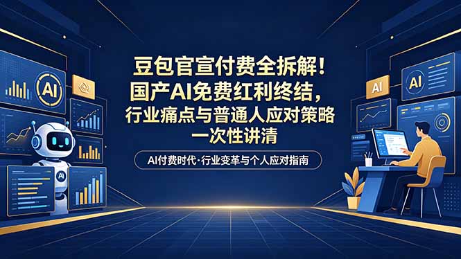 （18369期）付费文章：豆包官宣付费全拆解！国产AI免费红利终结，行业痛点与普通人应对策略一次性讲清-九节课