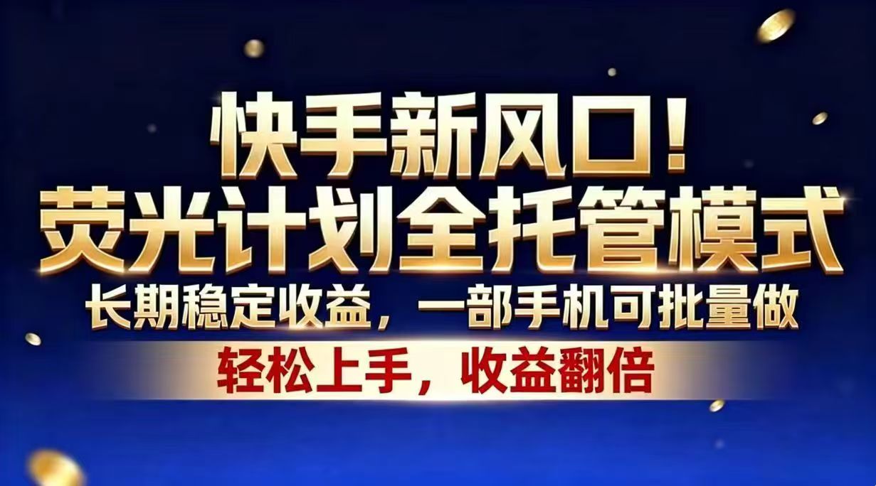 （18616期）快手新风口！荧光计划全托管模式，长期稳定收益，一部手机可批量做-九节课