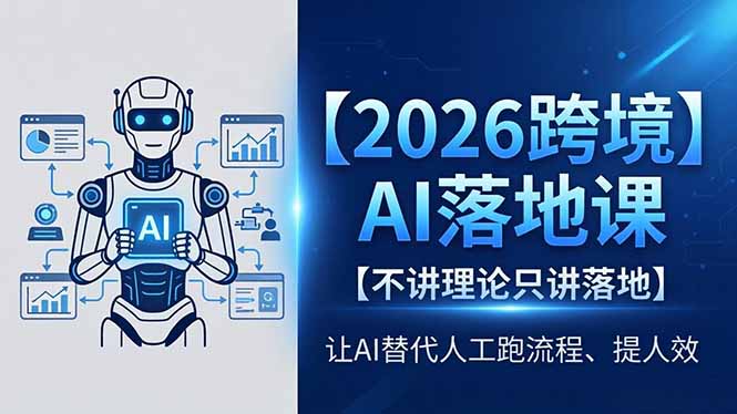 （18326期）2026跨境AI落地课，不讲理论只讲落地，让AI替代人工跑流程、提人效-九节课