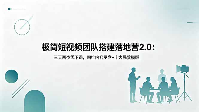 （18672期）极简短视频团队搭建落地营2.0：三天两夜线下课，四维内容罗盘+十大爆款模版-九节课