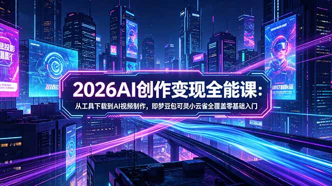 （18553期）2026AI创作变现全能课-更新5月：从工具下载到AI视频制作，即梦豆包可灵小云雀全覆盖零基础入门-九节课