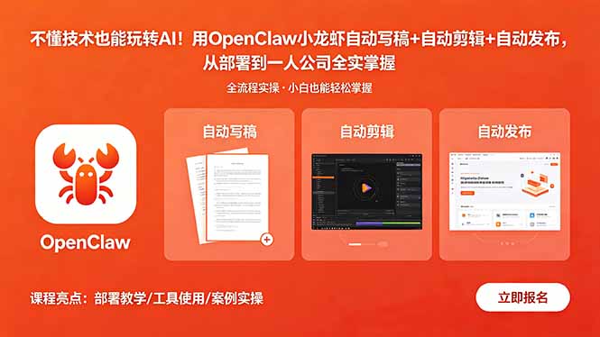 （18487期）不懂技术也能玩转AI！用OpenClaw小龙虾自动写稿+自动剪辑+自动发布，从部署到一人公司全实操-九节课
