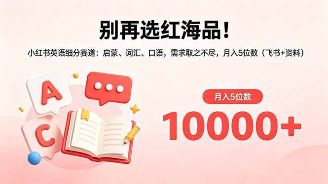 （18410期）别再选红海品！小红书英语细分赛道：启蒙、词汇、口语，需求取之不尽，月入5位数（飞书+资料）-九节课