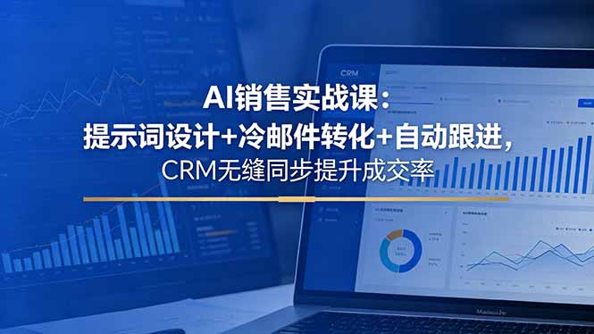 （18526期）AI销售实战课：提示词设计+冷邮件转化+自动跟进，CRM无缝同步提升成交率-九节课