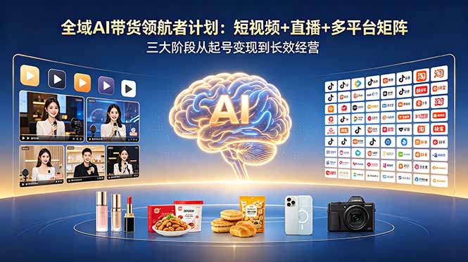 （18593期）全域AI带货领航者计划：短视频+直播+多平台矩阵，三大阶段从起号变现到长效经营-九节课