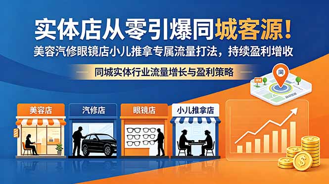 （18592期）实体店从零引爆同城客源！美容汽修眼镜店小儿推拿专属流量打法，持续盈利增收-九节课