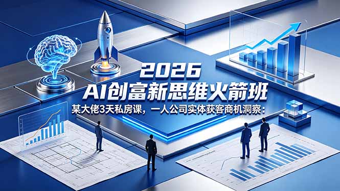 （18559期）2026 AI 创富新思维火箭班：某大佬3天私房课，一人公司实体获客商机洞察-九节课