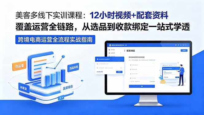 （18531期）美客多线下实训课程：12小时视频+配套资料覆盖运营全链路，从选品到收款绑定一站式学透-九节课