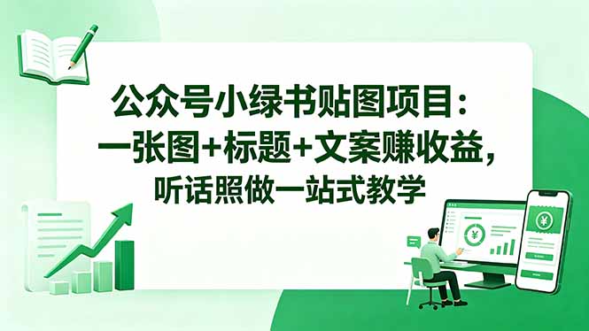 （18527期）公众号小绿书贴图项目：一张图+标题+文案赚收益，听话照做一站式教学-九节课