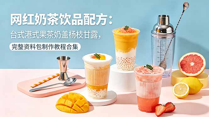 （18557期）网红奶茶饮品配方：台式港式果茶奶盖杨枝甘露，完整资料包制作教程合集-九节课